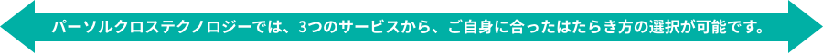 パーソルクロステクノロジーでは、3つのサービスから、ご自身に合ったはたらき方の選択が可能です。